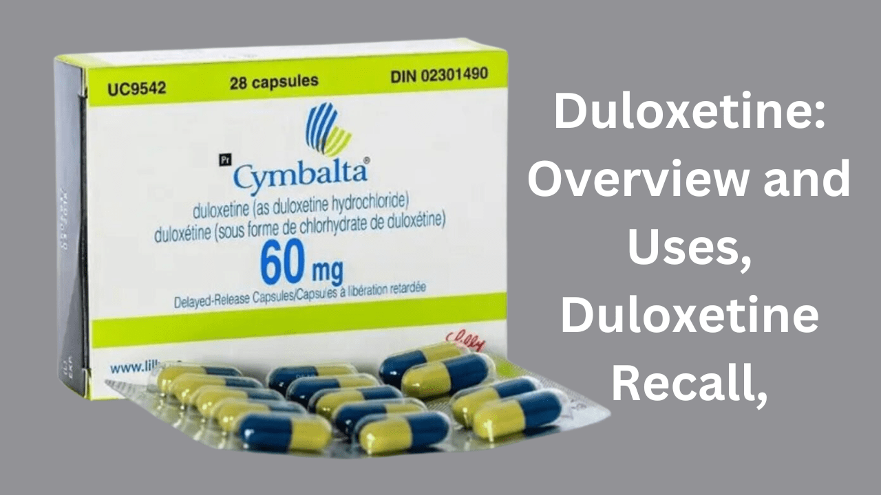 Duloxetine Overview and Uses, Duloxetine Recall,